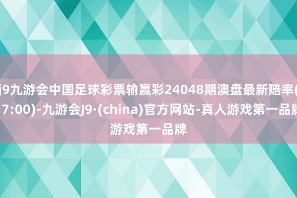 j9九游会中国足球彩票输赢彩24048期澳盘最新赔率(17:00)-九游会J9·(china)官方网站-真人游戏第一品牌