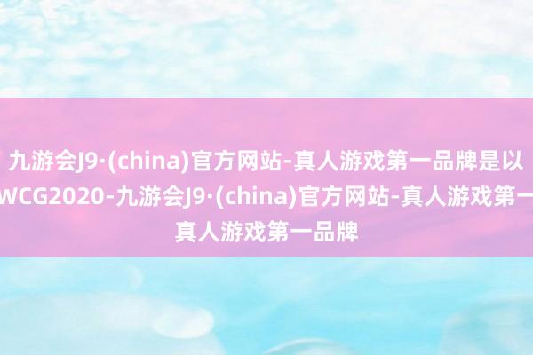 九游会J9·(china)官方网站-真人游戏第一品牌是以对于WCG2020-九游会J9·(china)官方网站-真人游戏第一品牌