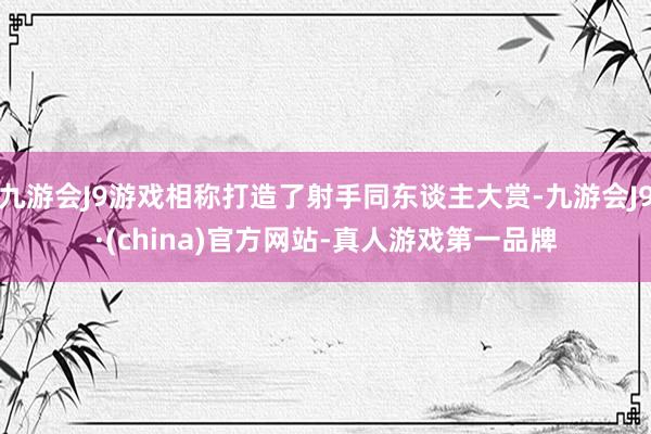 九游会J9游戏相称打造了射手同东谈主大赏-九游会J9·(china)官方网站-真人游戏第一品牌