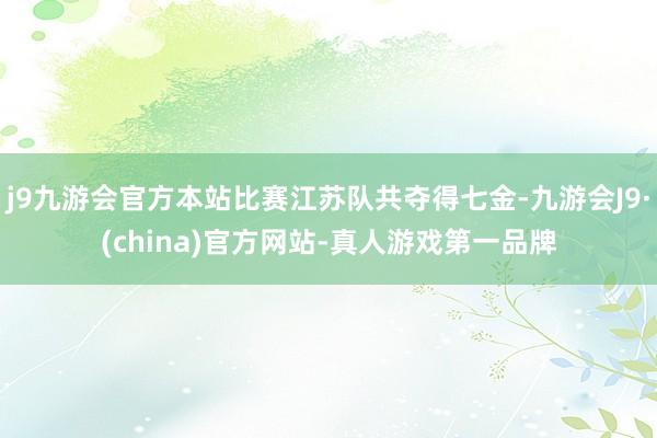 j9九游会官方本站比赛江苏队共夺得七金-九游会J9·(china)官方网站-真人游戏第一品牌