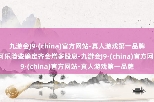 九游会J9·(china)官方网站-真人游戏第一品牌好意思国运通和适口可乐险些确定齐会增多股息-九游会J9·(china)官方网站-真人游戏第一品牌