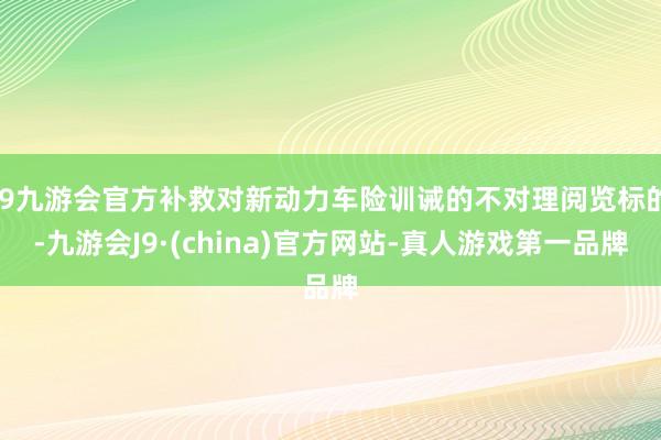 j9九游会官方补救对新动力车险训诫的不对理阅览标的-九游会J9·(china)官方网站-真人游戏第一品牌