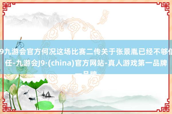 j9九游会官方何况这场比赛二传关于张景胤已经不够信任-九游会J9·(china)官方网站-真人游戏第一品牌