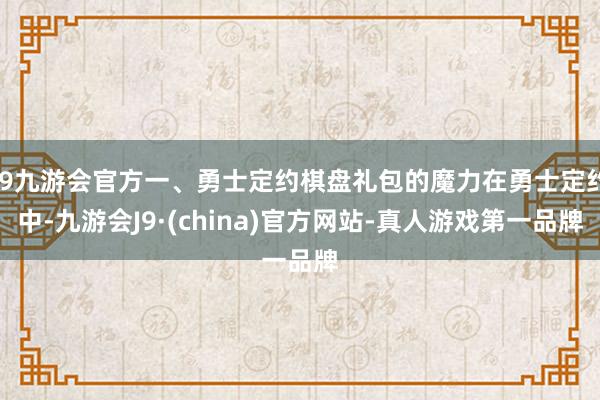 j9九游会官方一、勇士定约棋盘礼包的魔力在勇士定约中-九游会J9·(china)官方网站-真人游戏第一品牌