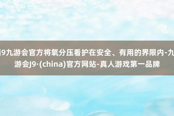 j9九游会官方将氧分压看护在安全、有用的界限内-九游会J9·(china)官方网站-真人游戏第一品牌