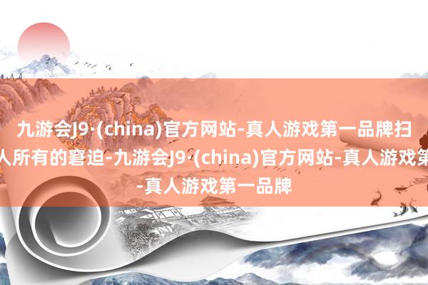 九游会J9·(china)官方网站-真人游戏第一品牌扫除了人人所有的窘迫-九游会J9·(china)官方网站-真人游戏第一品牌