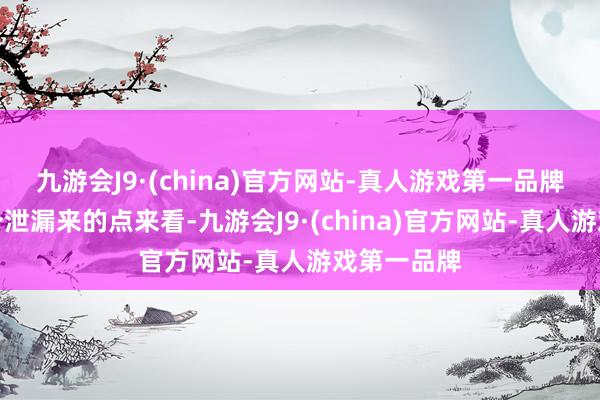 九游会J9·(china)官方网站-真人游戏第一品牌从少数几个泄漏来的点来看-九游会J9·(china)官方网站-真人游戏第一品牌