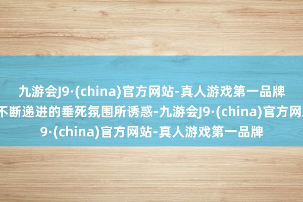 九游会J9·(china)官方网站-真人游戏第一品牌不雅众将会被画面中不断递进的垂死氛围所诱惑-九游会J9·(china)官方网站-真人游戏第一品牌