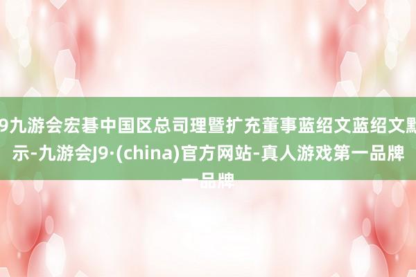 j9九游会宏碁中国区总司理暨扩充董事蓝绍文蓝绍文默示-九游会J9·(china)官方网站-真人游戏第一品牌