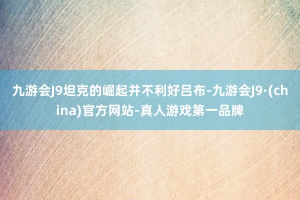 九游会J9坦克的崛起并不利好吕布-九游会J9·(china)官方网站-真人游戏第一品牌