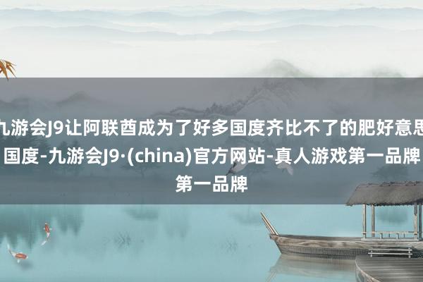 九游会J9让阿联酋成为了好多国度齐比不了的肥好意思国度-九游会J9·(china)官方网站-真人游戏第一品牌