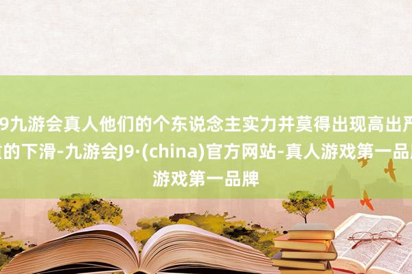 j9九游会真人他们的个东说念主实力并莫得出现高出严重的下滑-九游会J9·(china)官方网站-真人游戏第一品牌