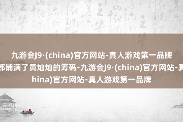 九游会J9·(china)官方网站-真人游戏第一品牌市集的一整条路都铺满了黄灿灿的筹码-九游会J9·(china)官方网站-真人游戏第一品牌