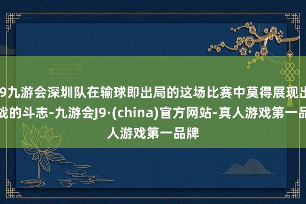 j9九游会深圳队在输球即出局的这场比赛中莫得展现出决战的斗志-九游会J9·(china)官方网站-真人游戏第一品牌