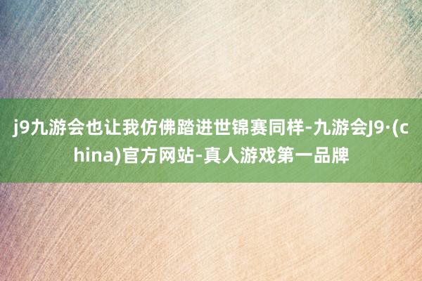 j9九游会也让我仿佛踏进世锦赛同样-九游会J9·(china)官方网站-真人游戏第一品牌