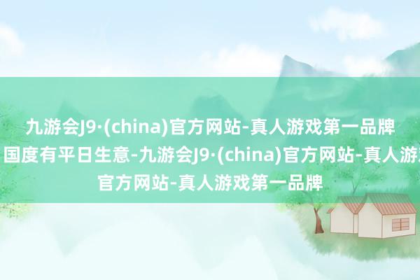 九游会J9·(china)官方网站-真人游戏第一品牌不可与平日国度有平日生意-九游会J9·(china)官方网站-真人游戏第一品牌