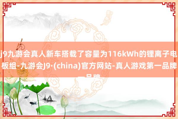 j9九游会真人新车搭载了容量为116kWh的锂离子电板组-九游会J9·(china)官方网站-真人游戏第一品牌