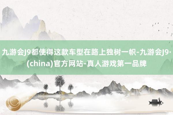 九游会J9都使得这款车型在路上独树一帜-九游会J9·(china)官方网站-真人游戏第一品牌