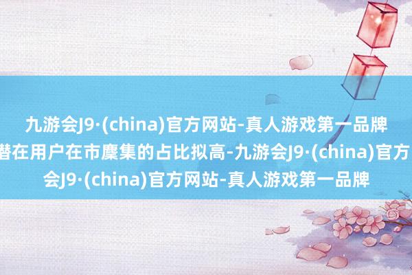 九游会J9·(china)官方网站-真人游戏第一品牌不具备小区充电条目的潜在用户在市麇集的占比拟高-九游会J9·(china)官方网站-真人游戏第一品牌