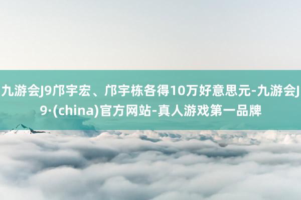 九游会J9邝宇宏、邝宇栋各得10万好意思元-九游会J9·(china)官方网站-真人游戏第一品牌