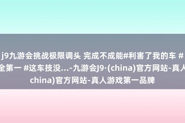 j9九游会挑战极限调头 完成不成能#利害了我的车 #谈路千万条安全第一 #这车技没...-九游会J9·(china)官方网站-真人游戏第一品牌