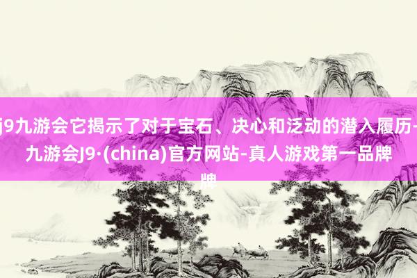 j9九游会它揭示了对于宝石、决心和泛动的潜入履历-九游会J9·(china)官方网站-真人游戏第一品牌