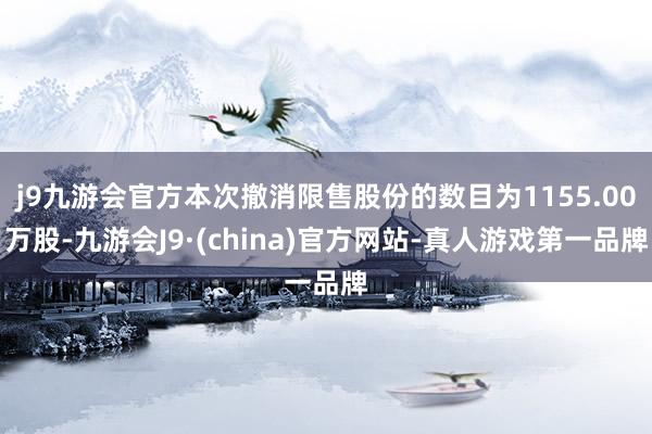 j9九游会官方本次撤消限售股份的数目为1155.00万股-九游会J9·(china)官方网站-真人游戏第一品牌