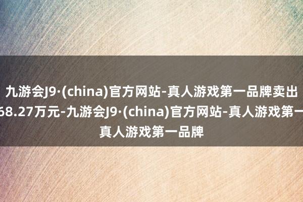 九游会J9·(china)官方网站-真人游戏第一品牌卖出金额68.27万元-九游会J9·(china)官方网站-真人游戏第一品牌