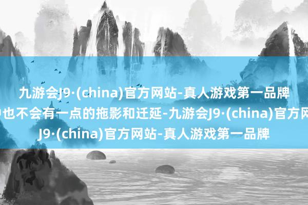 九游会J9·(china)官方网站-真人游戏第一品牌就算在最浓烈的贸易中也不会有一点的拖影和迁延-九游会J9·(china)官方网站-真人游戏第一品牌