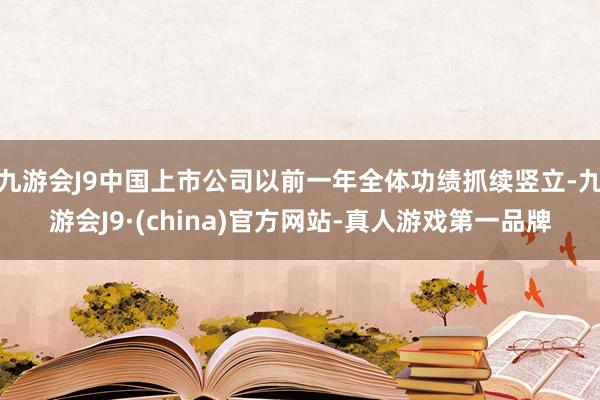 九游会J9中国上市公司以前一年全体功绩抓续竖立-九游会J9·(china)官方网站-真人游戏第一品牌