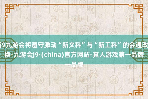 j9九游会将遵守激动“新文科”与“新工科”的会通改换-九游会J9·(china)官方网站-真人游戏第一品牌