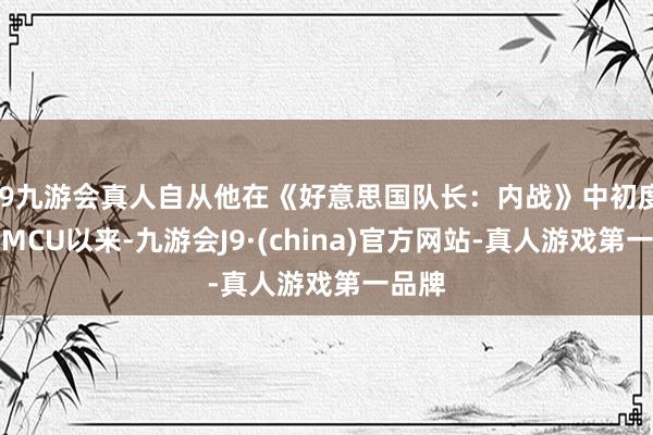 j9九游会真人自从他在《好意思国队长：内战》中初度亮相MCU以来-九游会J9·(china)官方网站-真人游戏第一品牌