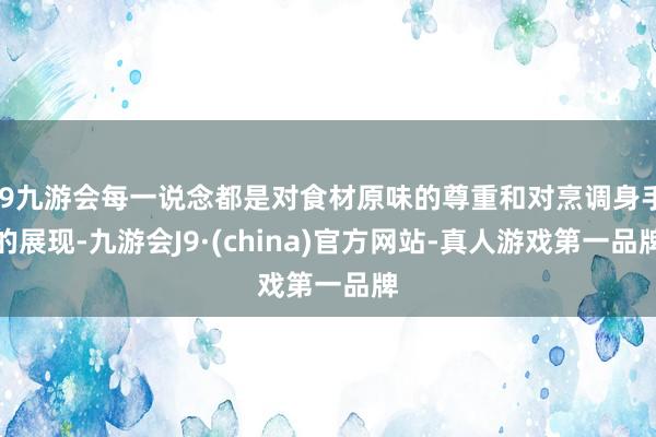 j9九游会每一说念都是对食材原味的尊重和对烹调身手的展现-九游会J9·(china)官方网站-真人游戏第一品牌