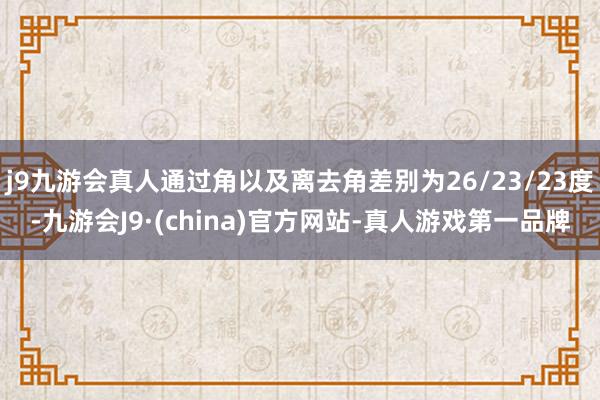 j9九游会真人通过角以及离去角差别为26/23/23度-九游会J9·(china)官方网站-真人游戏第一品牌