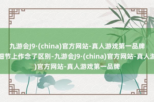 九游会J9·(china)官方网站-真人游戏第一品牌新车主要在细节上作念了区别-九游会J9·(china)官方网站-真人游戏第一品牌