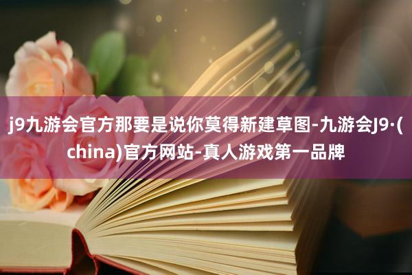 j9九游会官方那要是说你莫得新建草图-九游会J9·(china)官方网站-真人游戏第一品牌