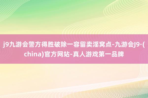 j9九游会警方得胜破除一容留卖淫窝点-九游会J9·(china)官方网站-真人游戏第一品牌