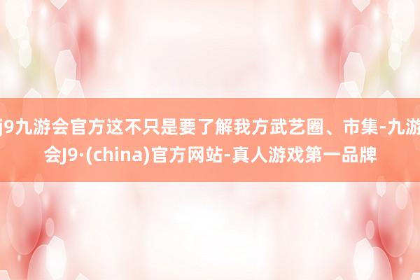 j9九游会官方这不只是要了解我方武艺圈、市集-九游会J9·(china)官方网站-真人游戏第一品牌