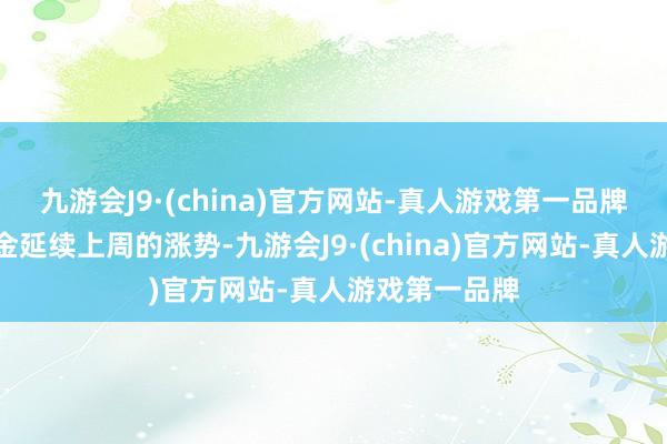 九游会J9·(china)官方网站-真人游戏第一品牌国外现货黄金延续上周的涨势-九游会J9·(china)官方网站-真人游戏第一品牌