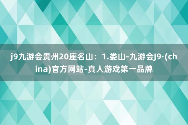 j9九游会贵州20座名山：1.娄山-九游会J9·(china)官方网站-真人游戏第一品牌