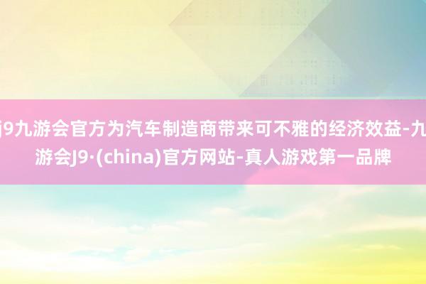 j9九游会官方为汽车制造商带来可不雅的经济效益-九游会J9·(china)官方网站-真人游戏第一品牌