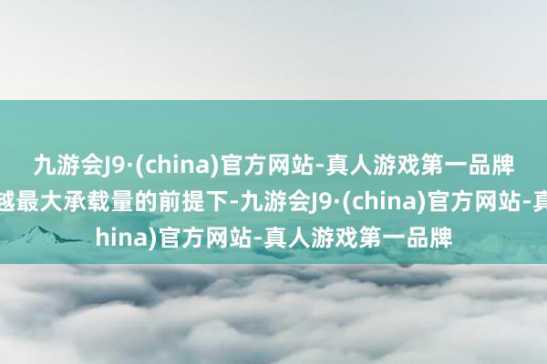 九游会J9·(china)官方网站-真人游戏第一品牌允许搭客在不逾越最大承载量的前提下-九游会J9·(china)官方网站-真人游戏第一品牌