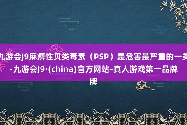 九游会J9麻痹性贝类毒素（PSP）是危害最严重的一类-九游会J9·(china)官方网站-真人游戏第一品牌