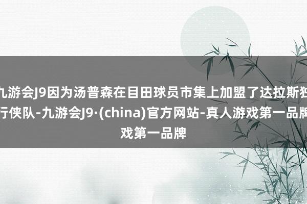 九游会J9因为汤普森在目田球员市集上加盟了达拉斯独行侠队-九游会J9·(china)官方网站-真人游戏第一品牌