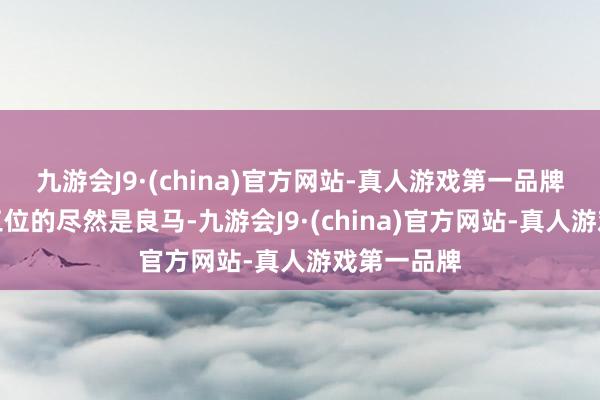 九游会J9·(china)官方网站-真人游戏第一品牌但排在第三位的尽然是良马-九游会J9·(china)官方网站-真人游戏第一品牌