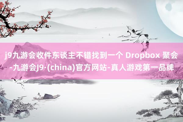 j9九游会收件东谈主不错找到一个 Dropbox 聚会-九游会J9·(china)官方网站-真人游戏第一品牌