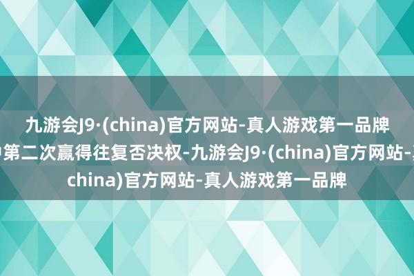 九游会J9·(china)官方网站-真人游戏第一品牌这是他工作糊口中第二次赢得往复否决权-九游会J9·(china)官方网站-真人游戏第一品牌