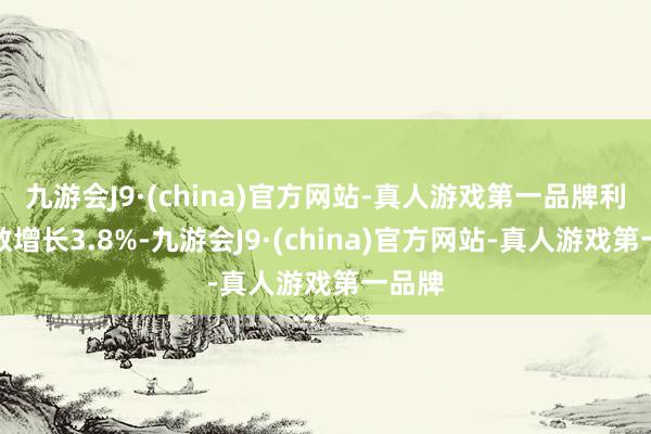 九游会J9·(china)官方网站-真人游戏第一品牌利润总数增长3.8%-九游会J9·(china)官方网站-真人游戏第一品牌