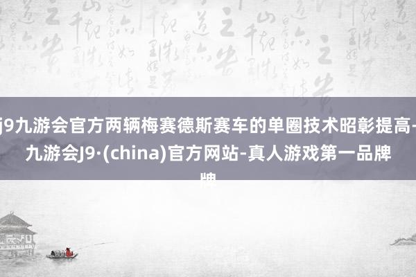 j9九游会官方两辆梅赛德斯赛车的单圈技术昭彰提高-九游会J9·(china)官方网站-真人游戏第一品牌