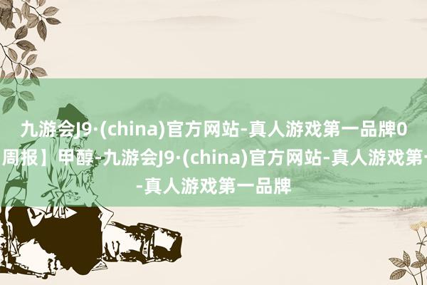 九游会J9·(china)官方网站-真人游戏第一品牌0603【周报】甲醇-九游会J9·(china)官方网站-真人游戏第一品牌